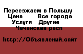 Переезжаем в Польшу › Цена ­ 1 - Все города Услуги » Другие   . Чеченская респ.